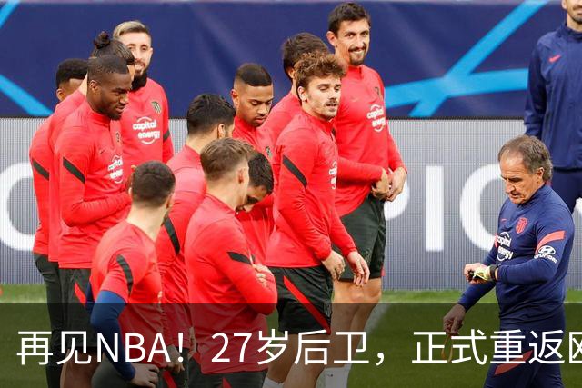 再见NBA！27岁后卫，正式重返欧洲！