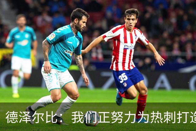 德泽尔比：我们正努力为热刺打造特别的东西；麦迪逊还需检查