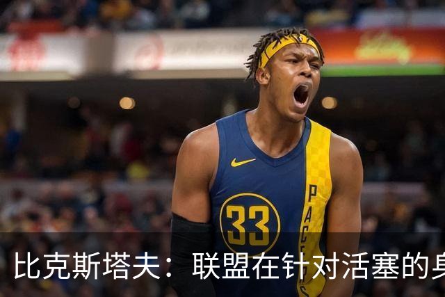 比克斯塔夫:联盟在针对活塞的身体对抗,这很不公平